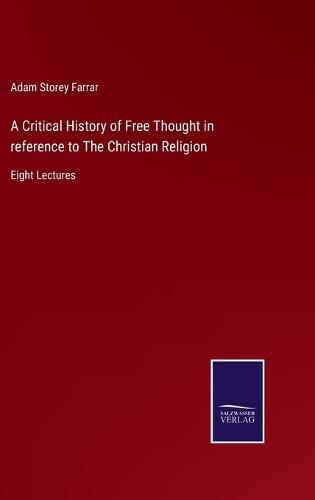 Cover image for A Critical History of Free Thought in reference to The Christian Religion: Eight Lectures