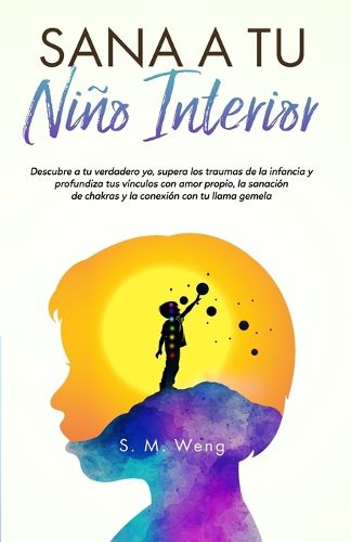 Cover image for Sana a tu nino interior Descubre a tu verdadero yo, supera los traumas de la infancia y profundiza tus vinculos con amor propio, la sanacion de chakras y la conexion con tu llama gemela