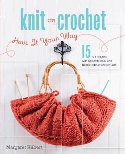 Cover image for Knit or Crochet--Have it Your Way: 15 Fun Projects with Complete Hook and Needle Instructions for Each