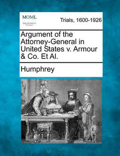 Cover image for Argument of the Attorney-General in United States V. Armour & Co. et al.