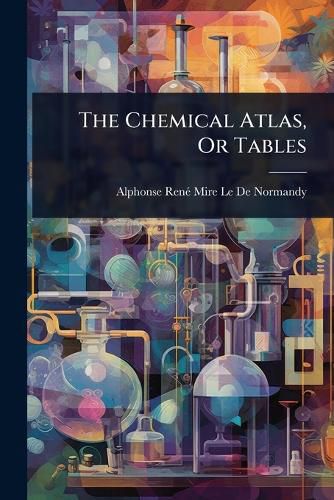 Cover image for The Chemical Atlas, Or Tables