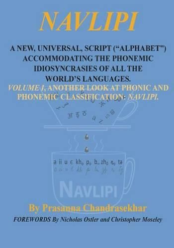 Navlipi a New, Universal, Script (Alphabet) Accommodating the Phonemic Idiosyncrasies of All the World's Languages.: Volume 1, Another Look At Phonic and Phonemic Classification: NAVLIPI