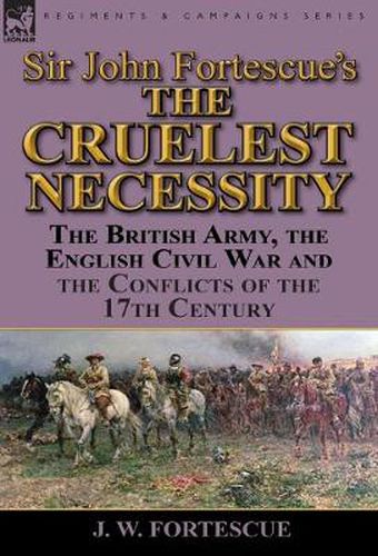 Sir John Fortescue's 'The Cruelest Necessity': The British Army, the English Civil War and the Conflicts of the 17th Century