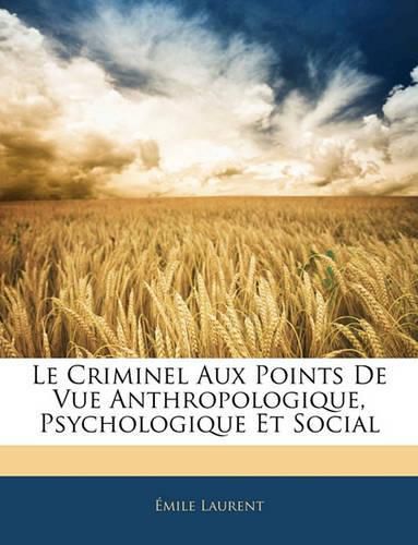 Le Criminel Aux Points de Vue Anthropologique, Psychologique Et Social