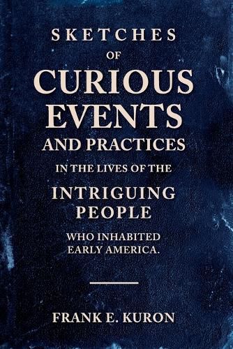 Cover image for Sketches of Curious Events and Practices in the Lives of the Intriguing People Who Inhabited Early America