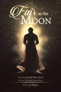 Cover image for Fair as the Moon: Discovering the New Moon within Yahweh's Love Story