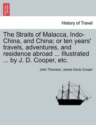 Cover image for The Straits of Malacca, Indo-China, and China; or ten years' travels, adventures, and residence abroad ... Illustrated ... by J. D. Cooper, etc.