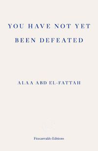 Cover image for You Have Not Yet Been Defeated: Selected Writings 2011-2021