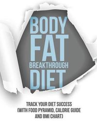 Cover image for Body Fat Breakthrough Diet: Track Your Diet Success (with Food Pyramid, Calorie Guide and BMI Chart)