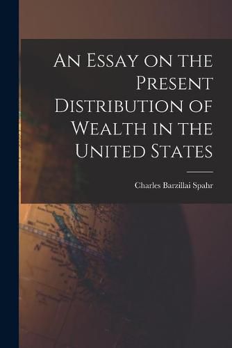 Cover image for An Essay on the Present Distribution of Wealth in the United States