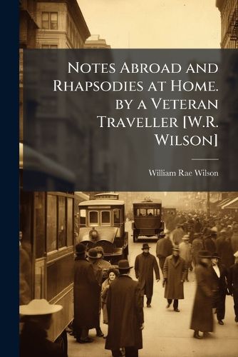Cover image for Notes Abroad and Rhapsodies at Home. by a Veteran Traveller [W.R. Wilson].