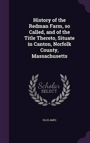 Cover image for History of the Redman Farm, So Called, and of the Title Thereto, Situate in Canton, Norfolk County, Massachusetts