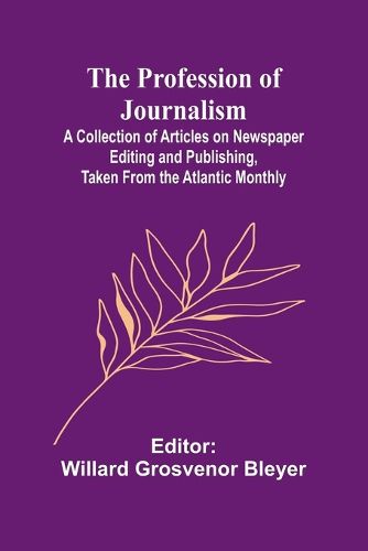 Cover image for The Profession of Journalism; A Collection of Articles on Newspaper Editing and Publishing, Taken From the Atlantic Monthly