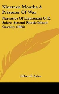 Cover image for Nineteen Months A Prisoner Of War: Narrative Of Lieutenant G. E. Sabre, Second Rhode Island Cavalry (1865)