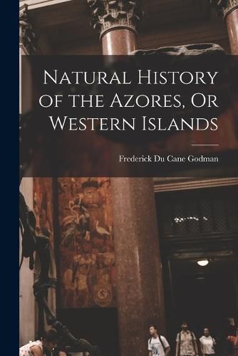 Cover image for Natural History of the Azores, Or Western Islands