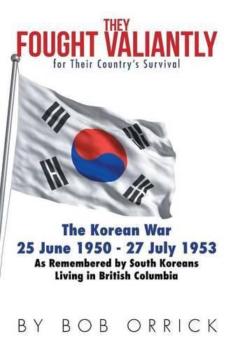 Cover image for They Fought Valiantly for Their Country's Survival: The Korean War 25 June 1950 - 27 July 1953 As Remembered by South Koreans Living in British Columbia