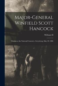 Cover image for Major-General Winfield Scott Hancock; Oration at the National Cemetery, Gettysburg, May 29, 1886