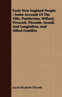 Cover image for Early New England People: Some Account of the Ellis, Pemberton, Willard, Prescott, Titcomb, Sewall, and Longfellow, and Allied Families