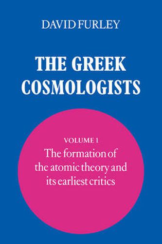 The Greek Cosmologists: Volume 1, The Formation of the Atomic Theory and its Earliest Critics