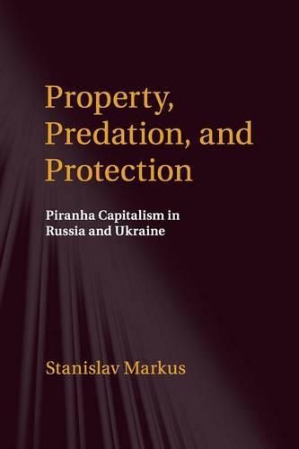 Cover image for Property, Predation, and Protection: Piranha Capitalism in Russia and Ukraine