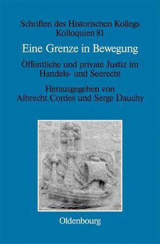 Eine Grenze in Bewegung / Une Frontiere Mouvante: OEffentliche Und Private Justiz Im Handels- Und Seerecht / Justice Privee Et Justice Publique En Matieres Commerciales Et Maritimes