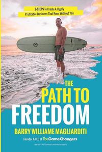 Cover image for The Path To Freedom: The 9 Steps To Create A Highly Profitable Business That Runs Without You