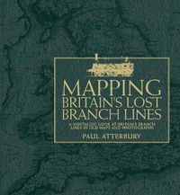 Cover image for Mapping Britain's Lost Branch Lines: A nostalgic look at Britain's branch lines in old maps and photographs