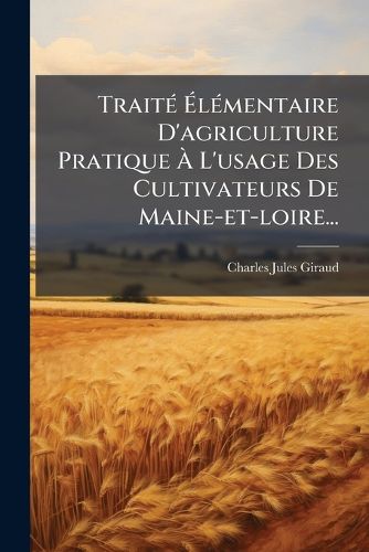 Cover image for Traite Elementaire D'agriculture Pratique A L'usage Des Cultivateurs De Maine-et-loire...