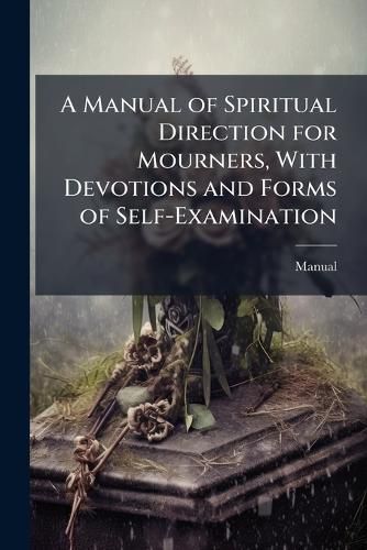 Cover image for A Manual of Spiritual Direction for Mourners, With Devotions and Forms of Self-Examination
