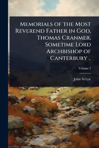 Cover image for Memorials of the Most Reverend Father in God, Thomas Cranmer, Sometime Lord Archbishop of Canterbury ..