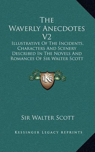 Cover image for The Waverly Anecdotes V2: Illustrative of the Incidents, Characters and Scenery Described in the Novels and Romances of Sir Walter Scott (1833)