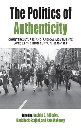 The Politics of Authenticity: Countercultures and Radical Movements across the Iron Curtain, 1968-1989