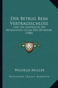 Cover image for Der Betrug Beim Vertragsschluss: Und Die Anspruche Des Betrogenen Gegen Den Betruger (1900)