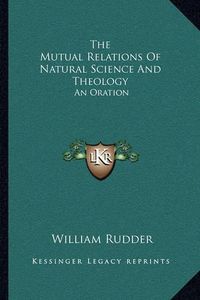 Cover image for The Mutual Relations of Natural Science and Theology: An Oration