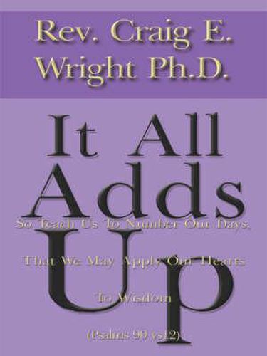 Cover image for It All Adds up: So Teach Us to Number Our Days, That We May Apply Our Hearts to Wisdom (Psalms 90 Vs12)