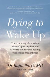 Cover image for Dying to Wake Up: The true story of a medical doctor's journey into the afterlife and the self-healing wisdom he brought back