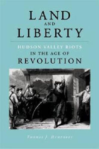 Cover image for Land and Liberty: Hudson Valley Riots in the Age of Revolution