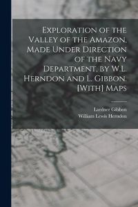 Cover image for Exploration of the Valley of the Amazon, Made Under Direction of the Navy Department, by W.L. Herndon and L. Gibbon. [With] Maps