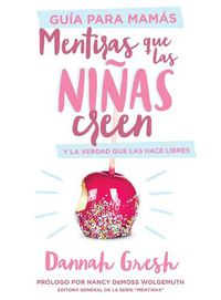 Cover image for Mentiras Que Las Ninas Creen, Guia Para Mamas: Y La Verdad Que Las Hace Libres