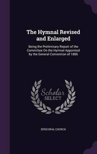 Cover image for The Hymnal Revised and Enlarged: Being the Preliminary Report of the Committee on the Hymnal Appointed by the General Convention of 1886