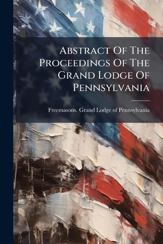 Cover image for Abstract of the Proceedings of the Grand Lodge of Pennsylvania
