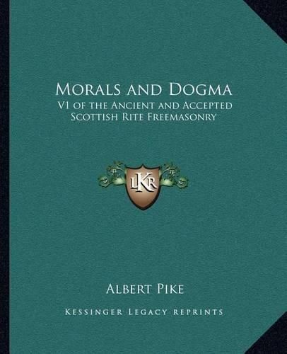 Morals and Dogma: V1 of the Ancient and Accepted Scottish Rite Freemasonry