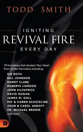Igniting Revival Fire Everyday: 70 Invitations that Awaken Your Heart from Global Revivalists including Randy Clark, David Hogan, James W. Goll, John and Carol Arnott, Dr. Michael Brown and more!