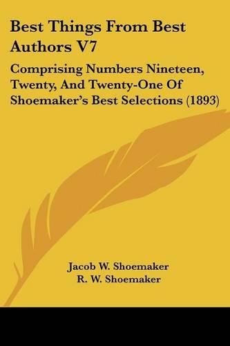 Cover image for Best Things from Best Authors V7: Comprising Numbers Nineteen, Twenty, and Twenty-One of Shoemaker's Best Selections (1893)