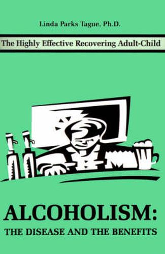 Cover image for Alcoholism: The Disease and the Benefits: The Highly Effective Recovering Adult-Child