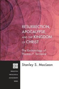 Cover image for Resurrection, Apocalypse, and the Kingdom of Christ: The Eschatology of Thomas F. Torrance: Princeton Theological Monograph Series