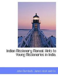 Cover image for Indian Missionary Manual. Hints to Young Missionaries in India.