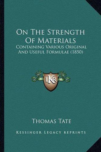 Cover image for On the Strength of Materials: Containing Various Original and Useful Formulae (1850)