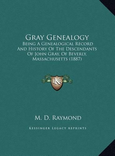 Cover image for Gray Genealogy: Being a Genealogical Record and History of the Descendants of John Gray, of Beverly, Massachusetts (1887)