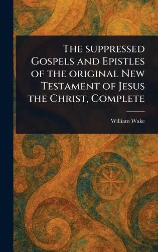 Cover image for The Suppressed Gospels and Epistles of the Original New Testament of Jesus the Christ, Complete